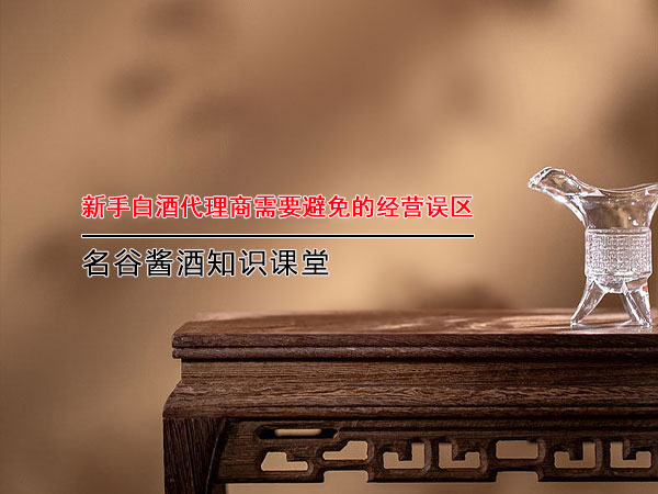 新手白酒代理商需要避免的经营误区.jpg
